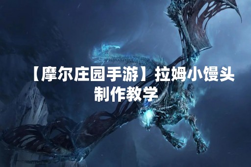 【摩尔庄园手游】拉姆小馒头制作教学