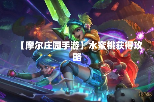 【摩尔庄园手游】水蜜桃获得攻略