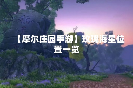 【摩尔庄园手游】玫瑰海星位置一览
