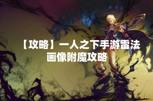 【攻略】一人之下手游雷法画像附魔攻略