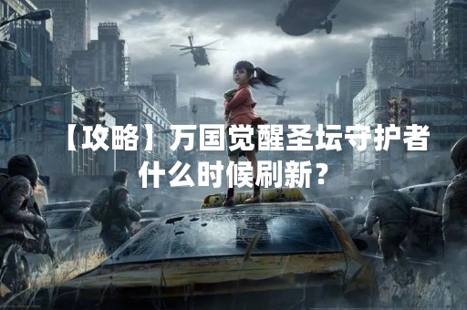 【攻略】万国觉醒圣坛守护者什么时候刷新？