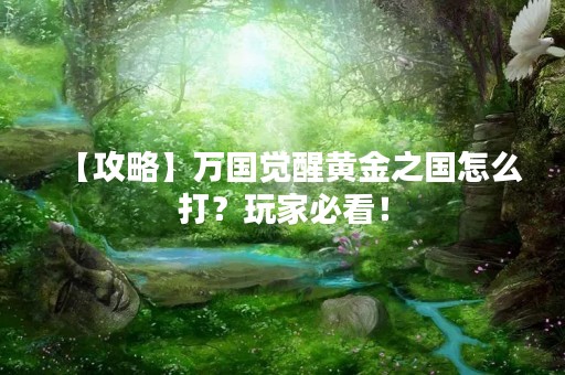 【攻略】万国觉醒黄金之国怎么打？玩家必看！