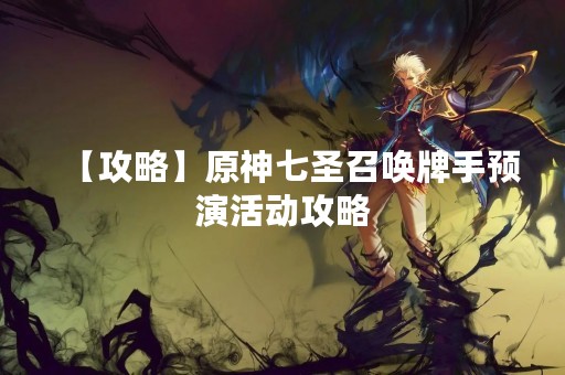 【攻略】原神七圣召唤牌手预演活动攻略