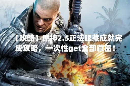 【攻略】原神2.5正法眼藏成就完成攻略，一次性get全部藏品！