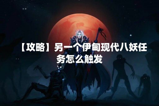 【攻略】另一个伊甸现代八妖任务怎么触发