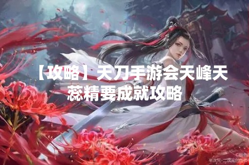 【攻略】天刀手游会天峰天蕊精要成就攻略