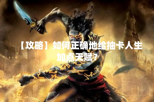 【攻略】如何正确地给抽卡人生加点天赋？