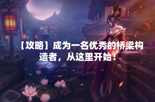 【攻略】成为一名优秀的桥梁构造者，从这里开始！