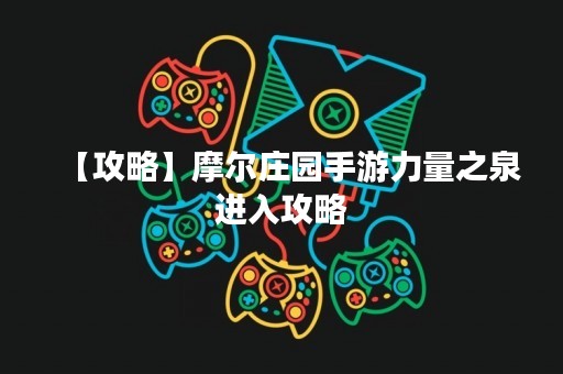 【攻略】摩尔庄园手游力量之泉进入攻略