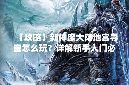 【攻略】新神魔大陆地宫寻宝怎么玩？详解新手入门必备！