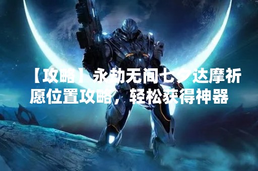 【攻略】永劫无间七夕达摩祈愿位置攻略，轻松获得神器