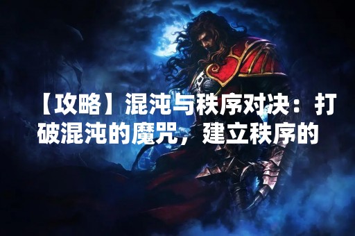 【攻略】混沌与秩序对决：打破混沌的魔咒，建立秩序的王国
