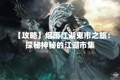 【攻略】烟雨江湖鬼市之旅：探秘神秘的江湖市集