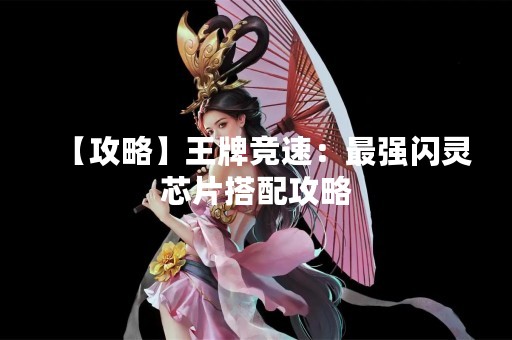 【攻略】王牌竞速：最强闪灵芯片搭配攻略