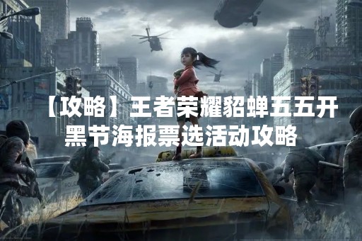 【攻略】王者荣耀貂蝉五五开黑节海报票选活动攻略
