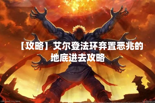 【攻略】艾尔登法环弃置恶兆的地底进去攻略
