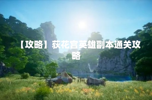 【攻略】荻花宫英雄副本通关攻略
