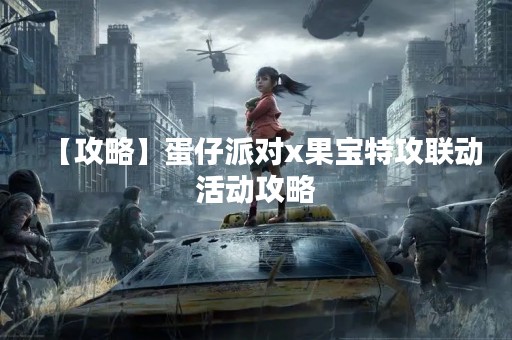 【攻略】蛋仔派对x果宝特攻联动活动攻略