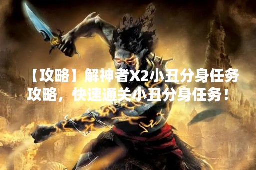 【攻略】解神者X2小丑分身任务攻略，快速通关小丑分身任务！