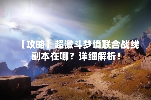 【攻略】超激斗梦境联合战线副本在哪？详细解析！