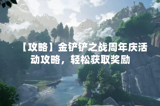 【攻略】金铲铲之战周年庆活动攻略，轻松获取奖励