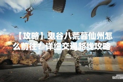 【攻略】鬼谷八荒暮仙州怎么前往？详细交通路线攻略
