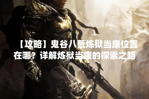 【攻略】鬼谷八荒炼狱当康位置在哪？详解炼狱当康的探索之路