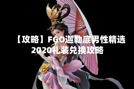 【攻略】FGO迦勒底男性精选2020礼装兑换攻略