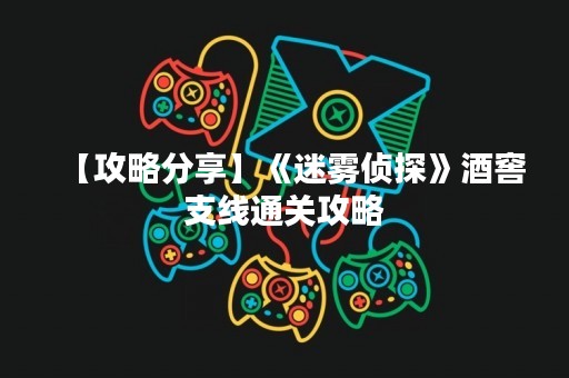 【攻略分享】《迷雾侦探》酒窖支线通关攻略