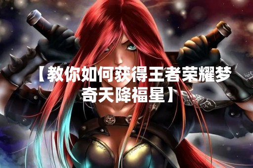 【教你如何获得王者荣耀梦奇天降福星】