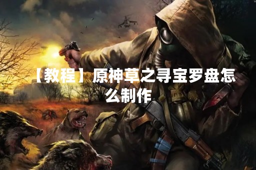 【教程】原神草之寻宝罗盘怎么制作