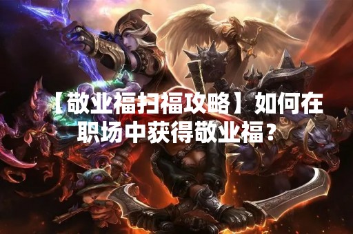 【敬业福扫福攻略】如何在职场中获得敬业福？