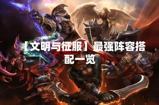 【文明与征服】最强阵容搭配一览