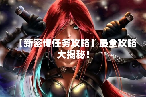 【新密传任务攻略】最全攻略大揭秘！