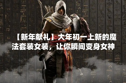 【新年献礼】大年初一上新的魔法套装女装，让你瞬间变身女神！