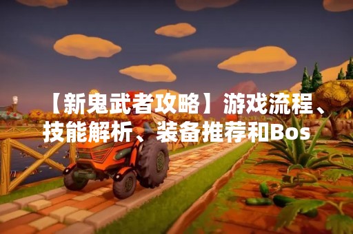 【新鬼武者攻略】游戏流程、技能解析、装备推荐和Boss打法