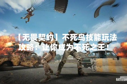 【无畏契约】不死鸟技能玩法攻略：让你成为不死之王！