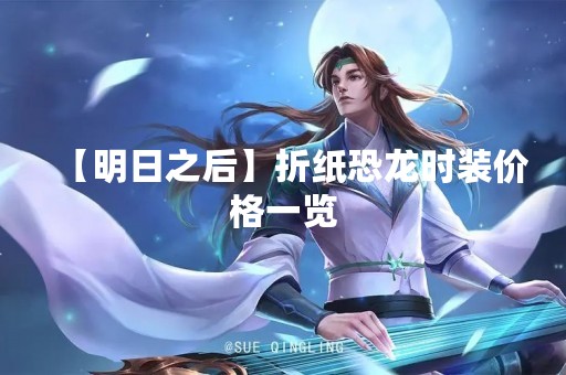 【明日之后】折纸恐龙时装价格一览
