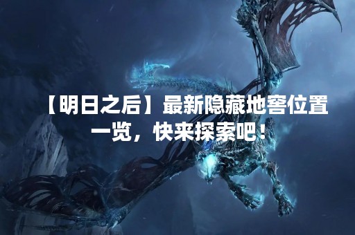 【明日之后】最新隐藏地窖位置一览，快来探索吧！