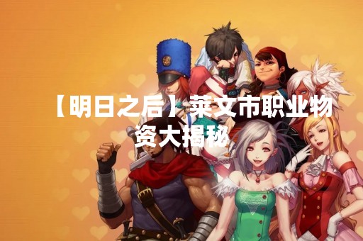 【明日之后】莱文市职业物资大揭秘