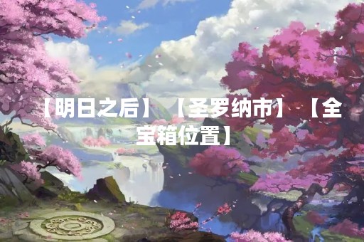 【明日之后】 【圣罗纳市】 【全宝箱位置】