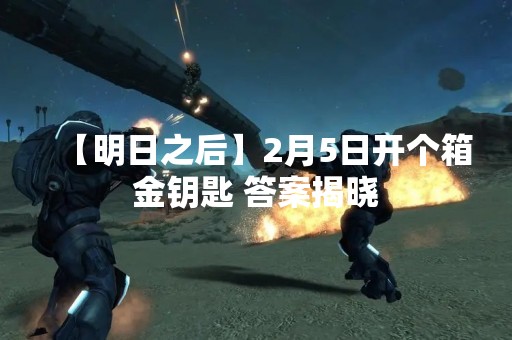 【明日之后】2月5日开个箱金钥匙 答案揭晓