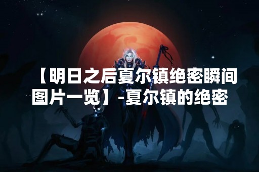 【明日之后夏尔镇绝密瞬间图片一览】-夏尔镇的绝密场景揭秘