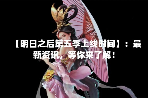 【明日之后第五季上线时间】：最新资讯，等你来了解！
