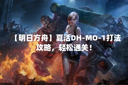 【明日方舟】夏活DH-MO-1打法攻略，轻松通关！