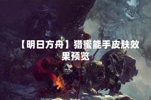 【明日方舟】猎蜜能手皮肤效果预览