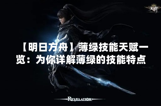 【明日方舟】薄绿技能天赋一览：为你详解薄绿的技能特点和使用方法