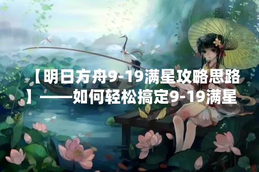 【明日方舟9-19满星攻略思路】——如何轻松搞定9-19满星？