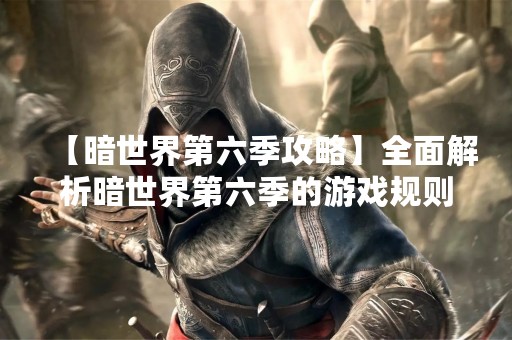 【暗世界第六季攻略】全面解析暗世界第六季的游戏规则和玩法技巧