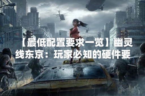 【最低配置要求一览】幽灵线东京：玩家必知的硬件要求